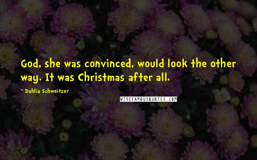 Dahlia Schweitzer Quotes: God, she was convinced, would look the other way. It was Christmas after all.