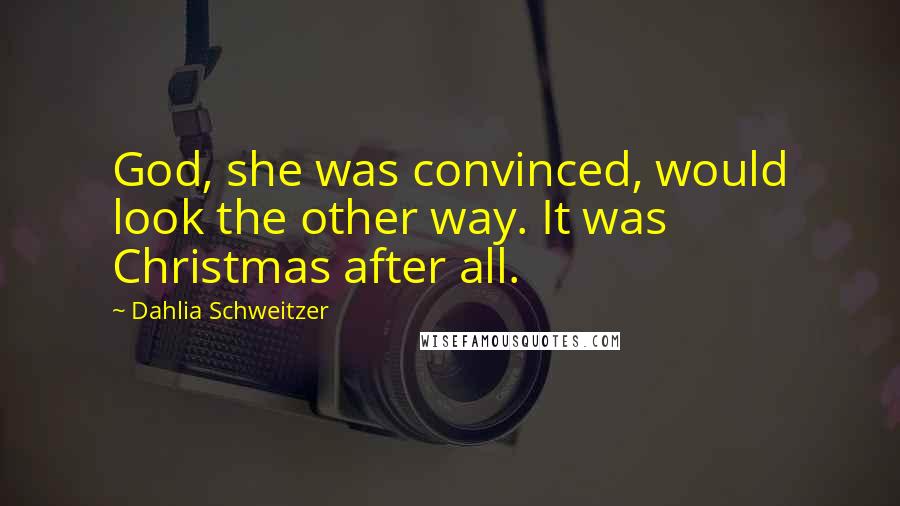 Dahlia Schweitzer Quotes: God, she was convinced, would look the other way. It was Christmas after all.