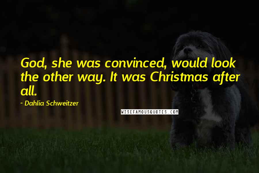 Dahlia Schweitzer Quotes: God, she was convinced, would look the other way. It was Christmas after all.