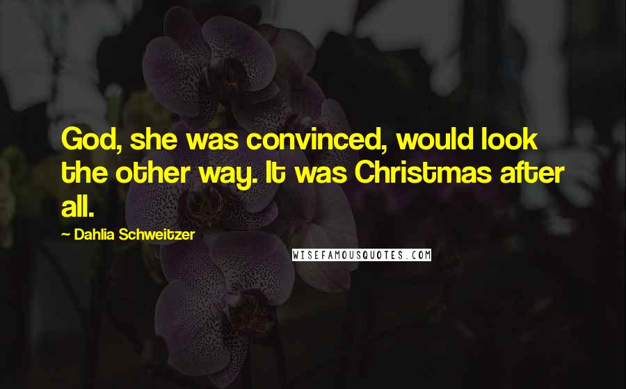 Dahlia Schweitzer Quotes: God, she was convinced, would look the other way. It was Christmas after all.