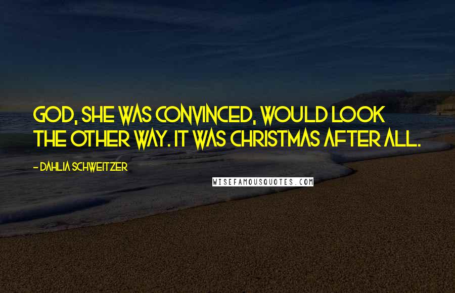 Dahlia Schweitzer Quotes: God, she was convinced, would look the other way. It was Christmas after all.