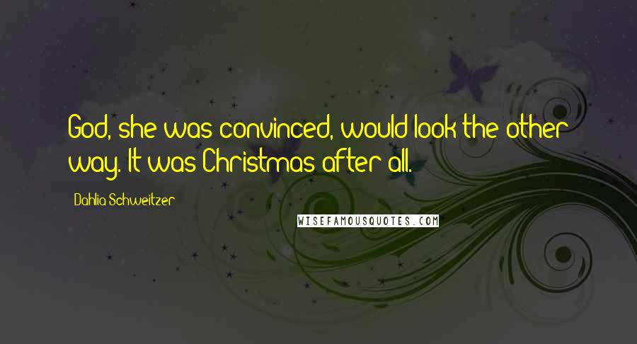 Dahlia Schweitzer Quotes: God, she was convinced, would look the other way. It was Christmas after all.