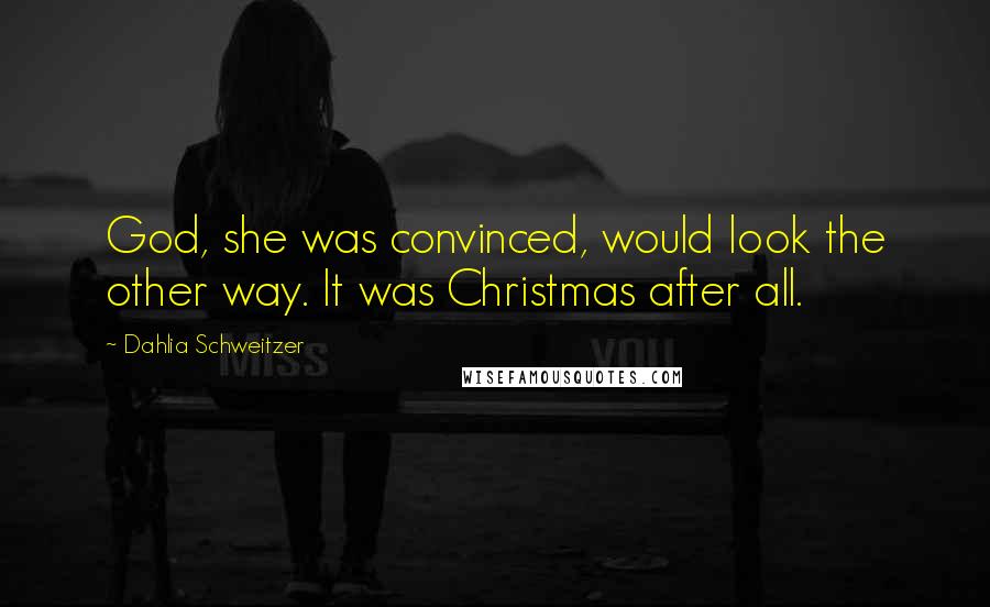 Dahlia Schweitzer Quotes: God, she was convinced, would look the other way. It was Christmas after all.