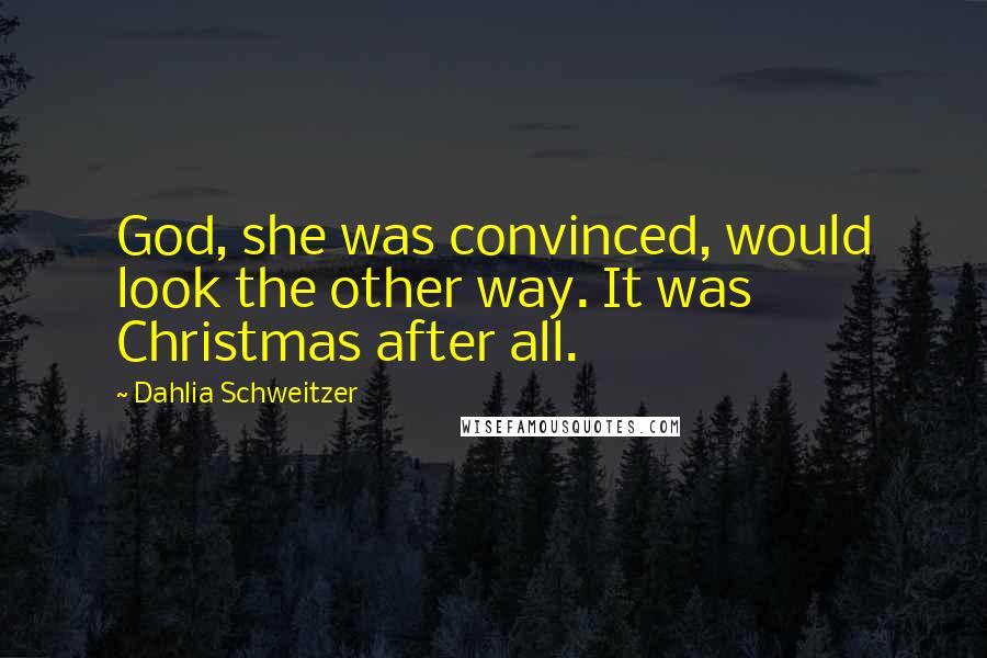 Dahlia Schweitzer Quotes: God, she was convinced, would look the other way. It was Christmas after all.