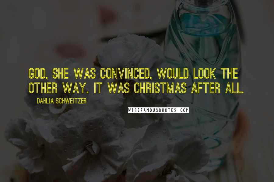 Dahlia Schweitzer Quotes: God, she was convinced, would look the other way. It was Christmas after all.