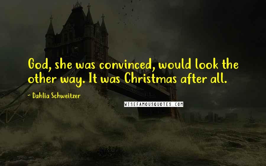 Dahlia Schweitzer Quotes: God, she was convinced, would look the other way. It was Christmas after all.