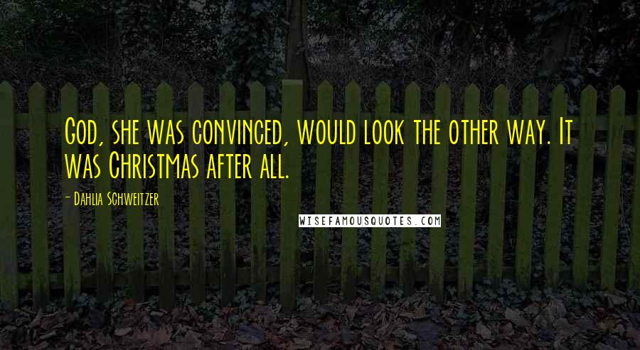 Dahlia Schweitzer Quotes: God, she was convinced, would look the other way. It was Christmas after all.