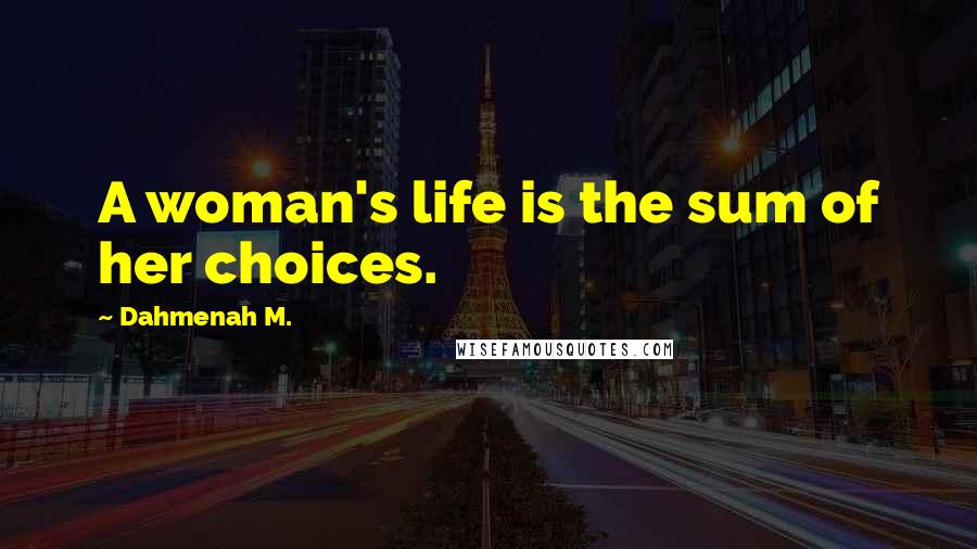 Dahmenah M. Quotes: A woman's life is the sum of her choices.