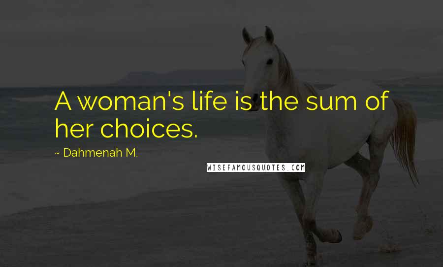 Dahmenah M. Quotes: A woman's life is the sum of her choices.