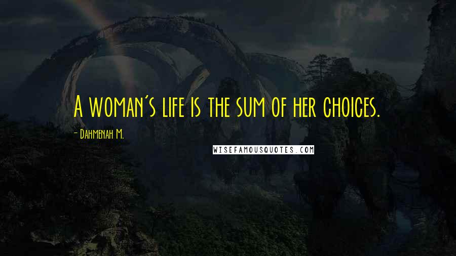 Dahmenah M. Quotes: A woman's life is the sum of her choices.
