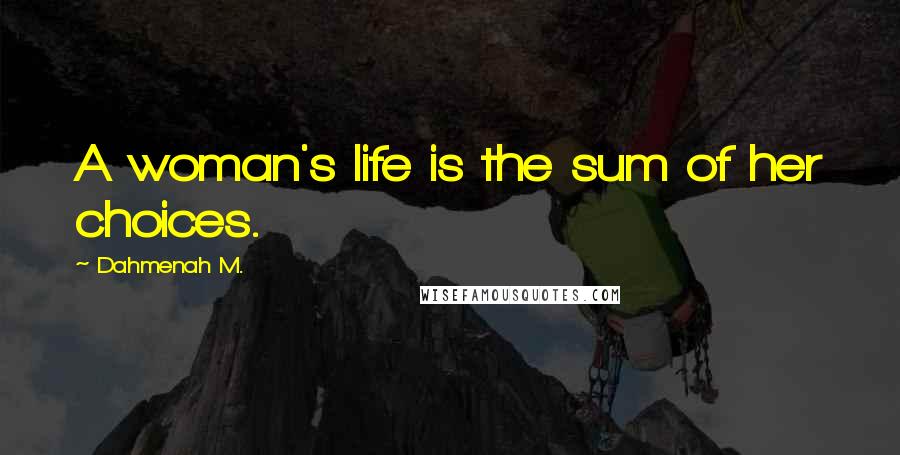 Dahmenah M. Quotes: A woman's life is the sum of her choices.