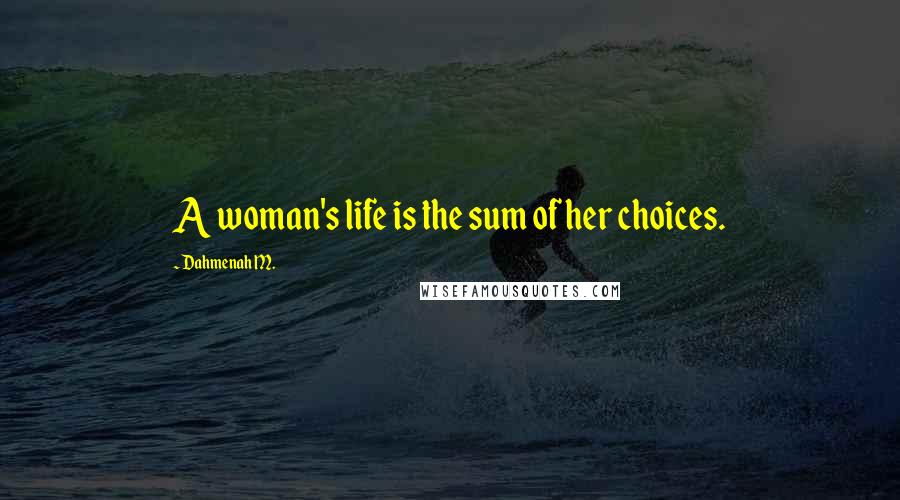 Dahmenah M. Quotes: A woman's life is the sum of her choices.