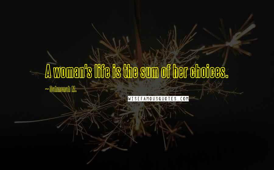 Dahmenah M. Quotes: A woman's life is the sum of her choices.