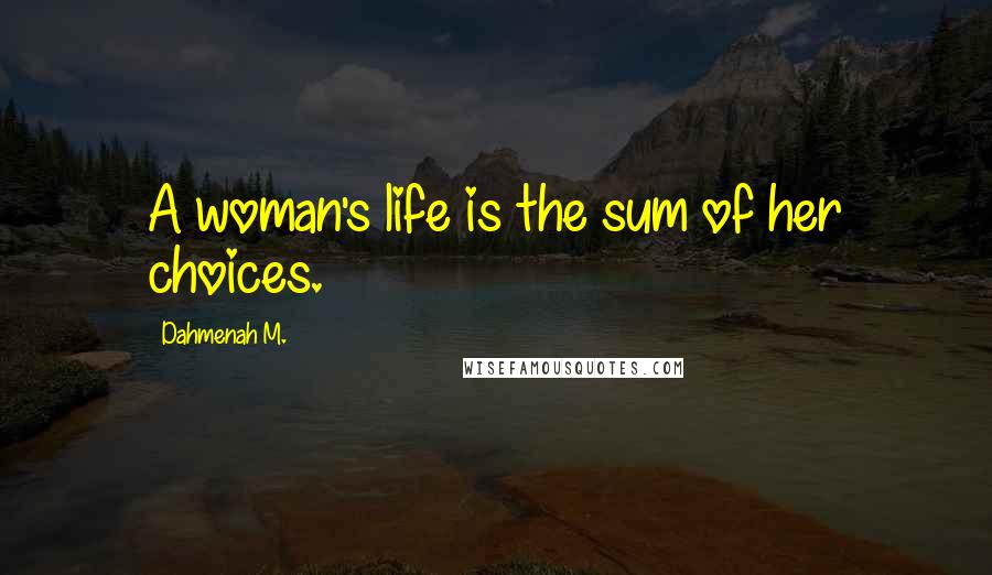 Dahmenah M. Quotes: A woman's life is the sum of her choices.