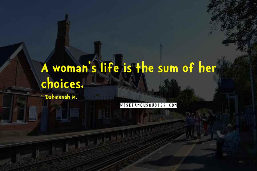 Dahmenah M. Quotes: A woman's life is the sum of her choices.