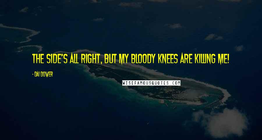 Dai Dower Quotes: The side's all right, but my bloody knees are killing me!