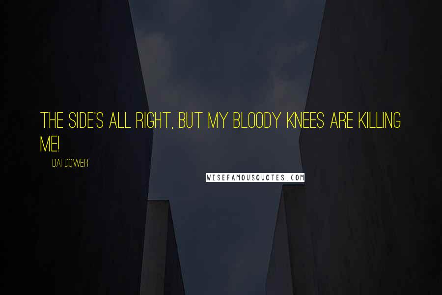 Dai Dower Quotes: The side's all right, but my bloody knees are killing me!