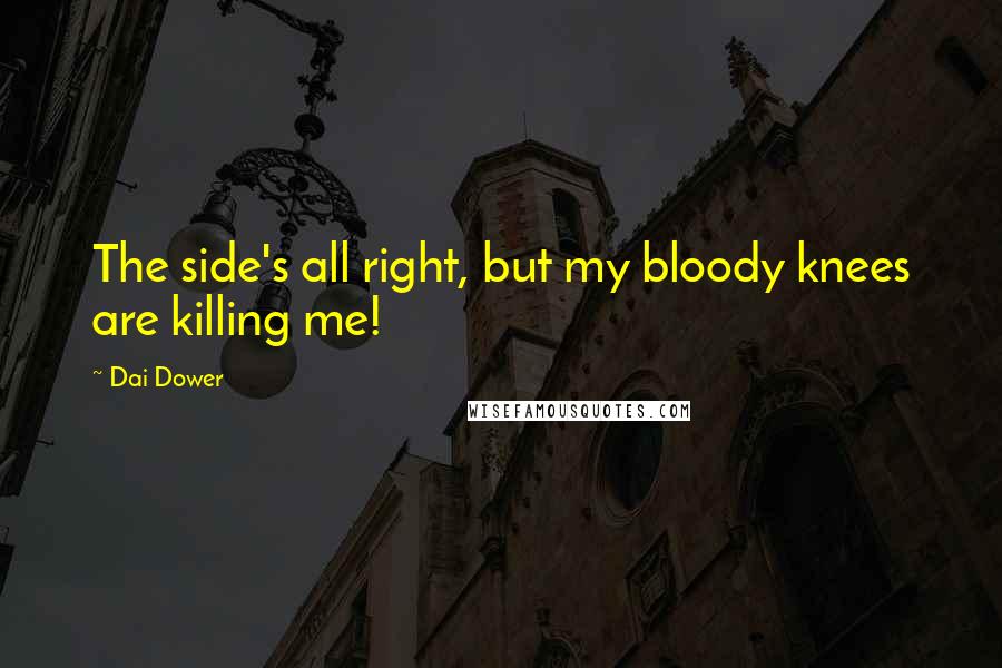 Dai Dower Quotes: The side's all right, but my bloody knees are killing me!