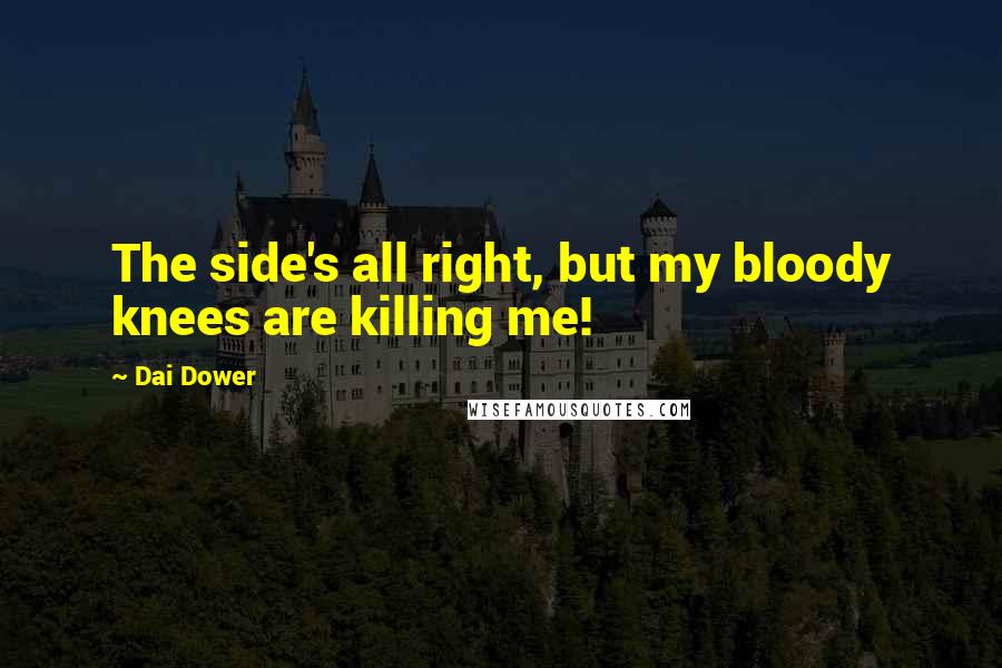 Dai Dower Quotes: The side's all right, but my bloody knees are killing me!