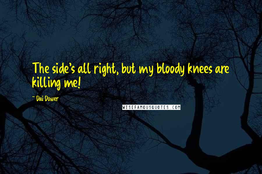 Dai Dower Quotes: The side's all right, but my bloody knees are killing me!