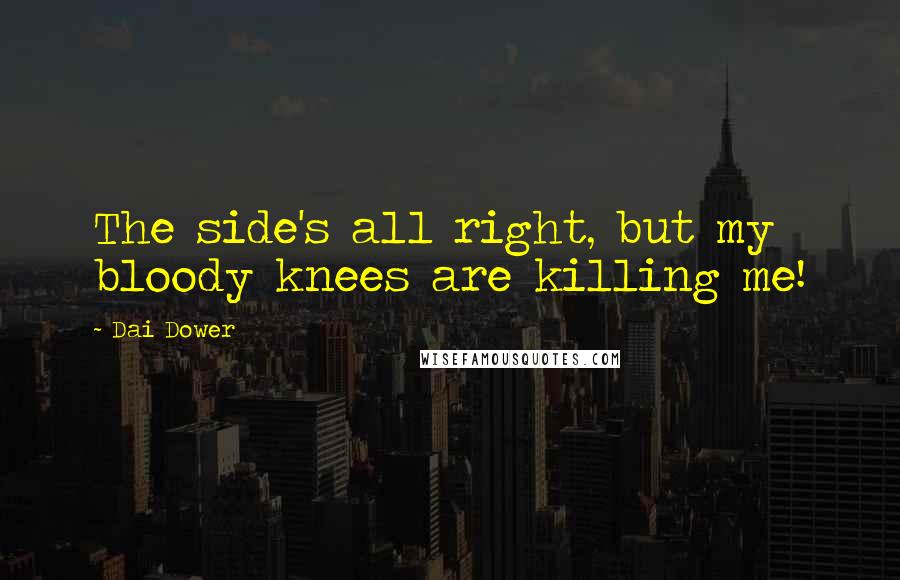 Dai Dower Quotes: The side's all right, but my bloody knees are killing me!