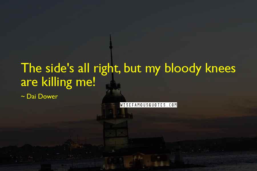 Dai Dower Quotes: The side's all right, but my bloody knees are killing me!