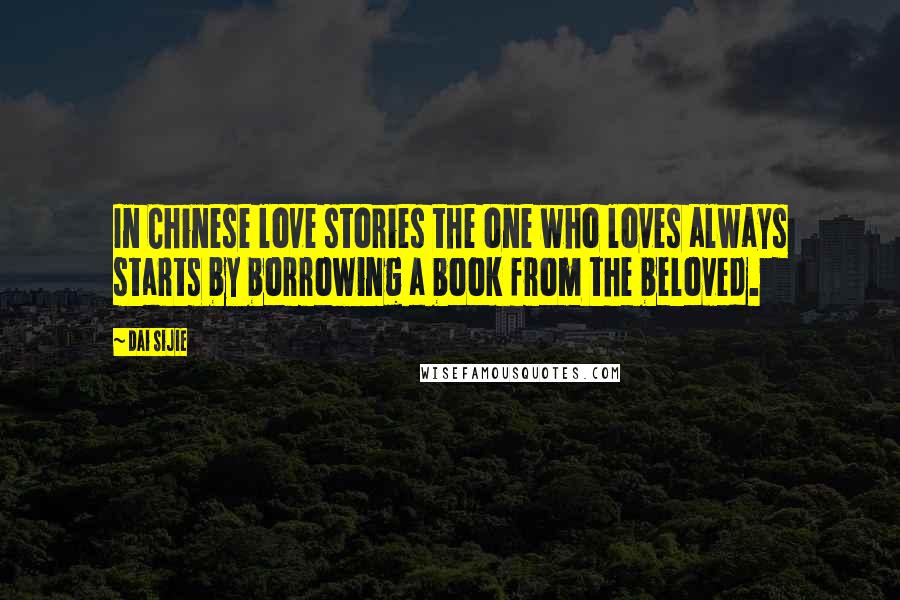 Dai Sijie Quotes: In Chinese love stories the one who loves always starts by borrowing a book from the beloved.