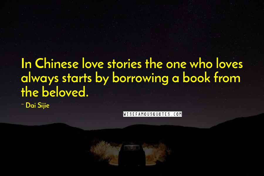 Dai Sijie Quotes: In Chinese love stories the one who loves always starts by borrowing a book from the beloved.