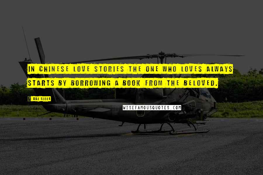 Dai Sijie Quotes: In Chinese love stories the one who loves always starts by borrowing a book from the beloved.
