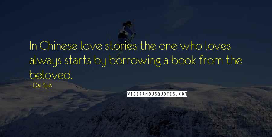 Dai Sijie Quotes: In Chinese love stories the one who loves always starts by borrowing a book from the beloved.