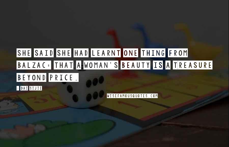 Dai Sijie Quotes: She said she had learnt one thing from Balzac: that a woman's beauty is a treasure beyond price.