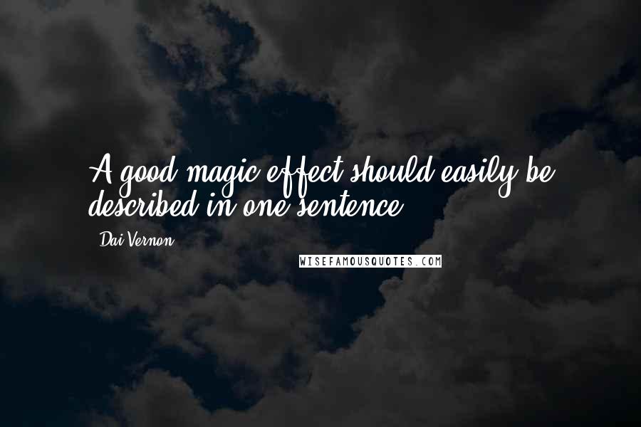 Dai Vernon Quotes: A good magic effect should easily be described in one sentence.