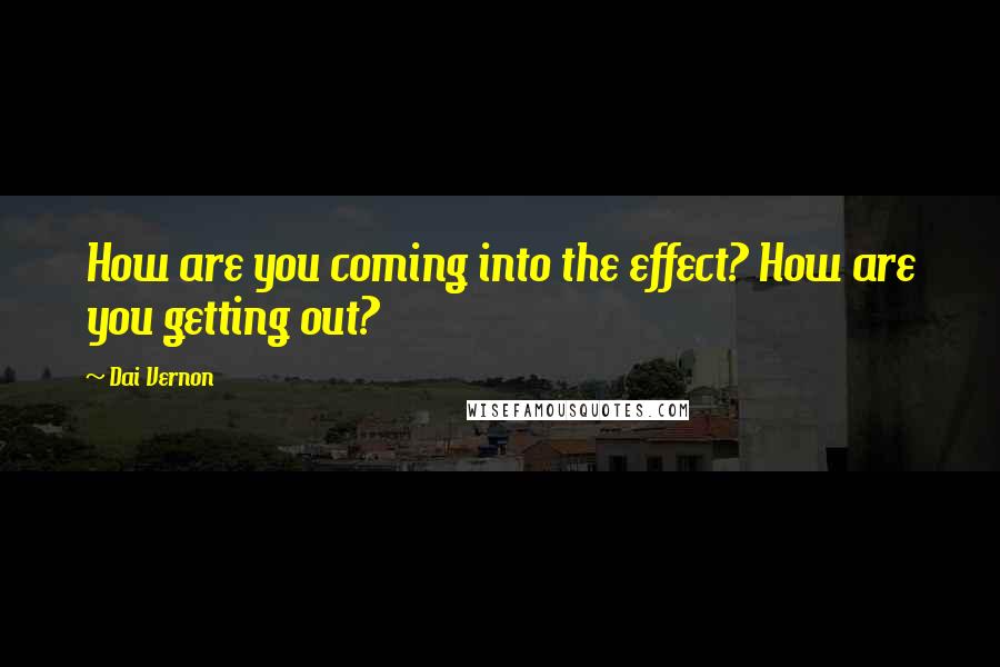 Dai Vernon Quotes: How are you coming into the effect? How are you getting out?