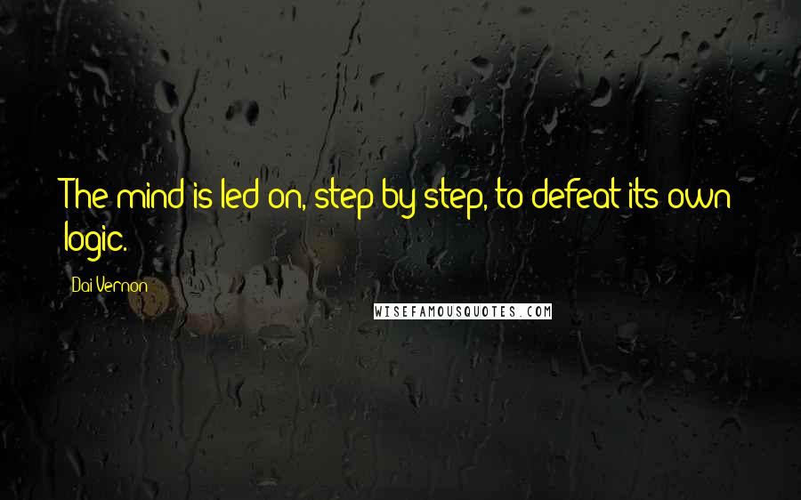 Dai Vernon Quotes: The mind is led on, step by step, to defeat its own logic.
