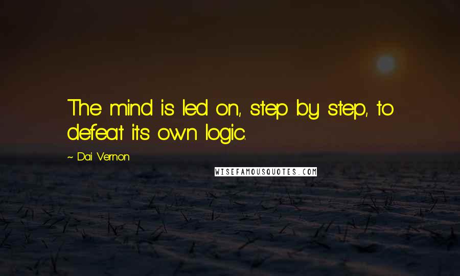 Dai Vernon Quotes: The mind is led on, step by step, to defeat its own logic.