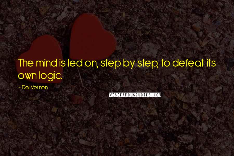 Dai Vernon Quotes: The mind is led on, step by step, to defeat its own logic.