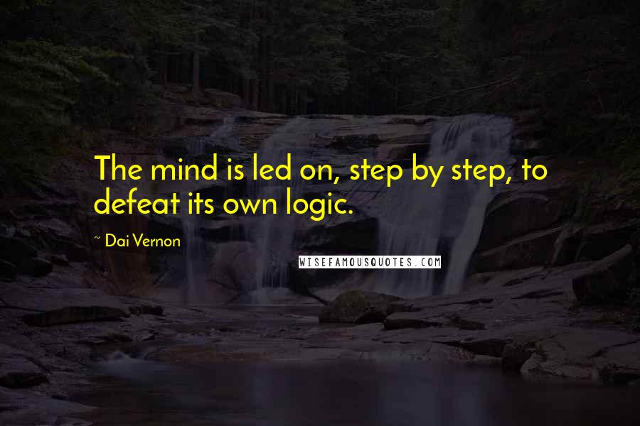 Dai Vernon Quotes: The mind is led on, step by step, to defeat its own logic.