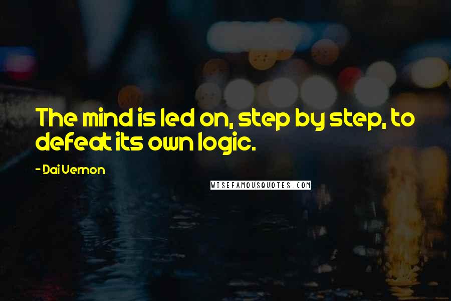 Dai Vernon Quotes: The mind is led on, step by step, to defeat its own logic.