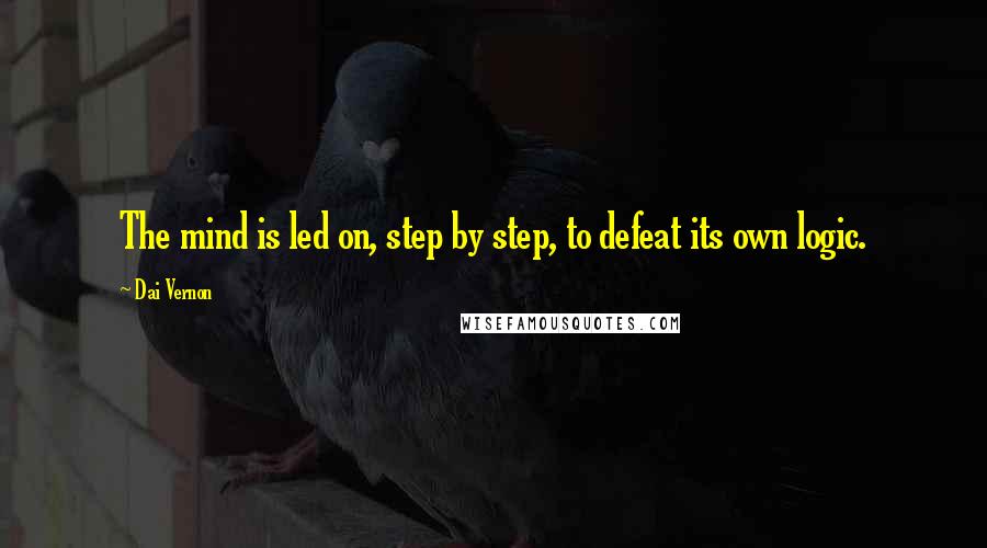 Dai Vernon Quotes: The mind is led on, step by step, to defeat its own logic.