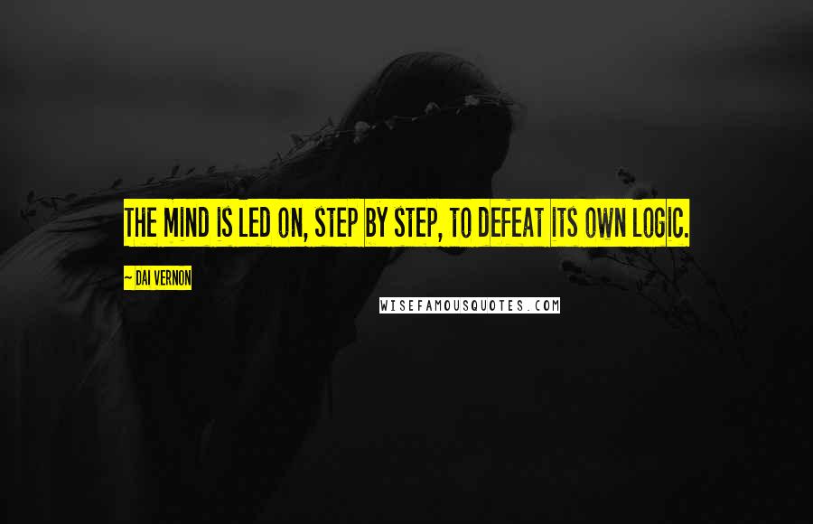 Dai Vernon Quotes: The mind is led on, step by step, to defeat its own logic.