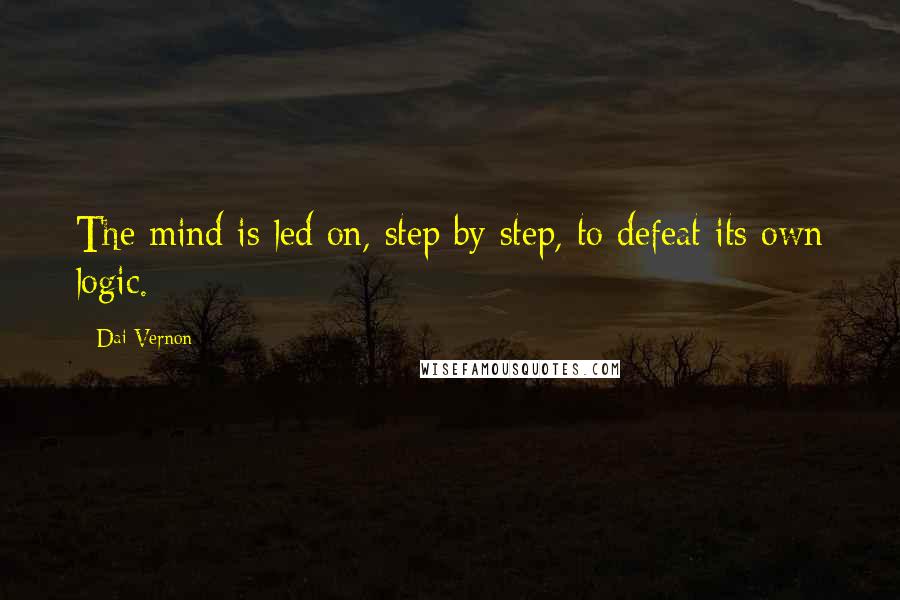Dai Vernon Quotes: The mind is led on, step by step, to defeat its own logic.