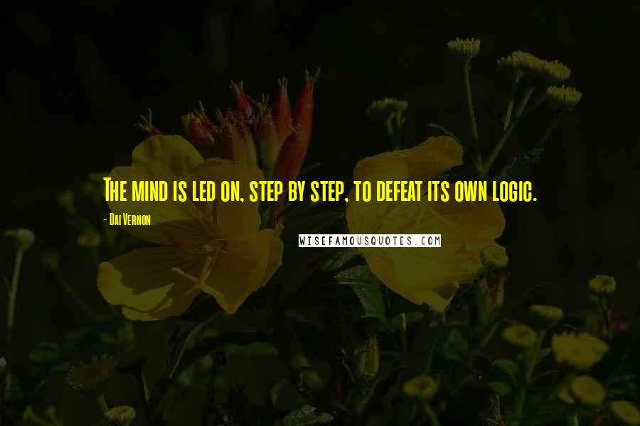 Dai Vernon Quotes: The mind is led on, step by step, to defeat its own logic.