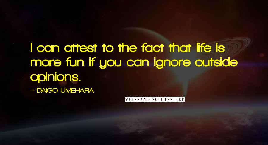 DAIGO UMEHARA Quotes: I can attest to the fact that life is more fun if you can ignore outside opinions.