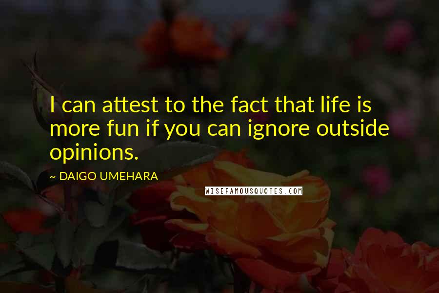 DAIGO UMEHARA Quotes: I can attest to the fact that life is more fun if you can ignore outside opinions.