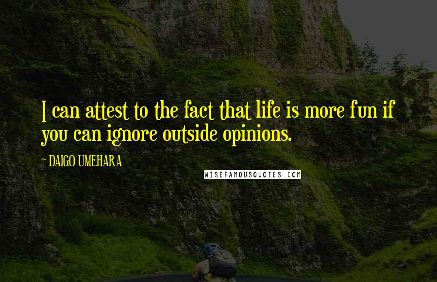 DAIGO UMEHARA Quotes: I can attest to the fact that life is more fun if you can ignore outside opinions.