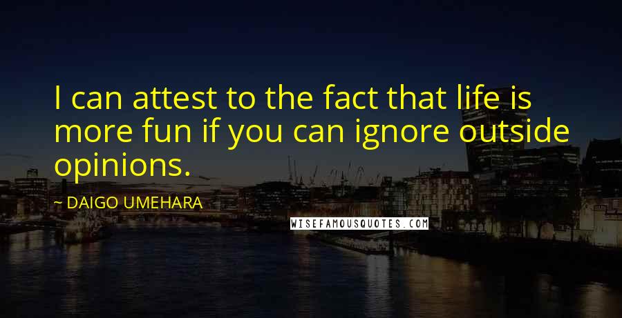 DAIGO UMEHARA Quotes: I can attest to the fact that life is more fun if you can ignore outside opinions.