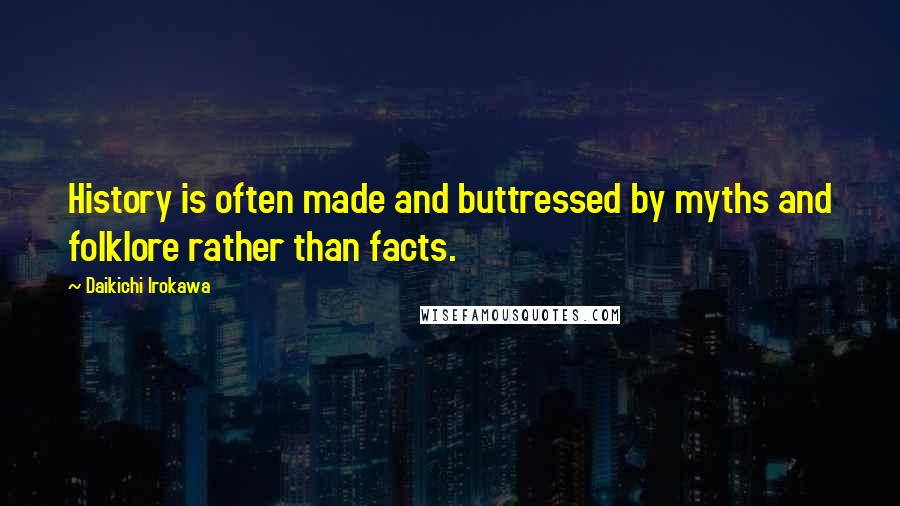 Daikichi Irokawa Quotes: History is often made and buttressed by myths and folklore rather than facts.