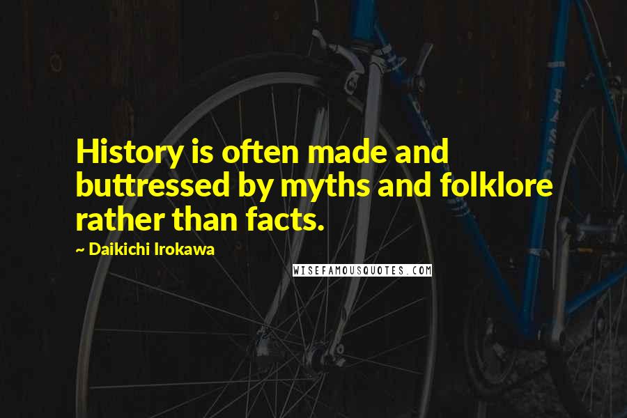 Daikichi Irokawa Quotes: History is often made and buttressed by myths and folklore rather than facts.