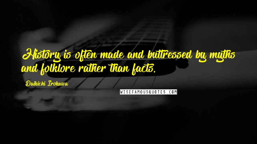 Daikichi Irokawa Quotes: History is often made and buttressed by myths and folklore rather than facts.