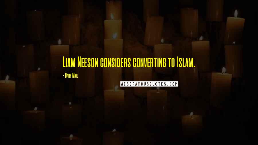Daily Mail Quotes: Liam Neeson considers converting to Islam.